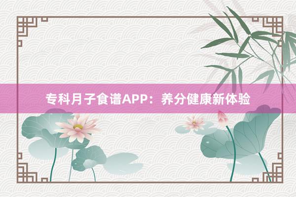 专科月子食谱APP：养分健康新体验