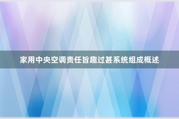 家用中央空调责任旨趣过甚系统组成概述