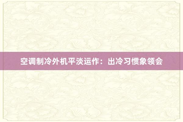 空调制冷外机平淡运作：出冷习惯象领会